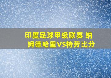 印度足球甲级联赛 纳姆德哈里VS特劳比分